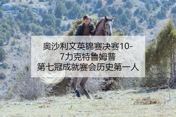 奥沙利文英锦赛决赛10-7力克特鲁姆普 第七冠成就赛会历史第一人