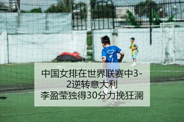 中国女排在世界联赛中3-2逆转意大利 李盈莹独得30分力挽狂澜